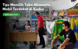 Tips Memilih Toko Aksesoris Mobil Terdekat di Kudus