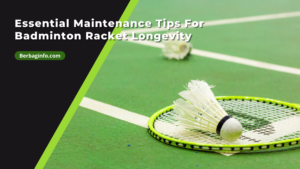 Essential Maintenance Tips For Badminton Racket Longevity