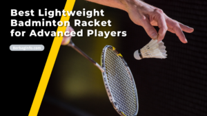 Master Your Game Best Lightweight Badminton Racket for Advanced Players