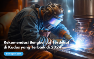 Rekomendasi Bengkel Las Terdekat di Kudus yang Terbaik di 2024