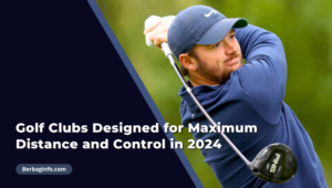 Golf Clubs Designed for Maximum Distance and Control in 2024